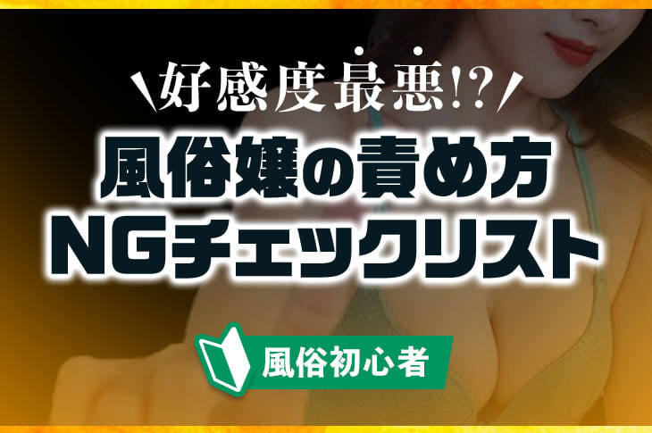 風俗嬢の責め方【NGチェックリスト8選】当てはまったら好感度最悪!?